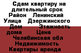 Сдам квартиру на длительный срок › Район ­ Ленинский  › Улица ­ Дзержинского  › Дом ­ 92 › Этажность дома ­ 4 › Цена ­ 8 000 - Челябинская обл. Недвижимость » Квартиры аренда   . Челябинская обл.